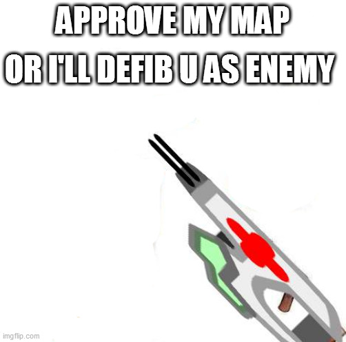 OR I'LL DEFIB U AS ENEMY; APPROVE MY MAP | made w/ Imgflip meme maker