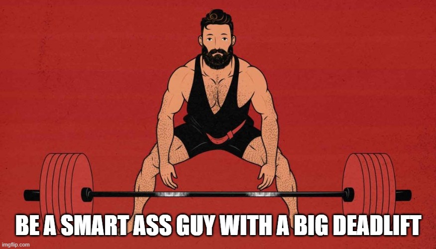 Be a smart ass guy with a big deadlift | BE A SMART ASS GUY WITH A BIG DEADLIFT | image tagged in smart,weight lifting,fitness,gym,reading,strong | made w/ Imgflip meme maker