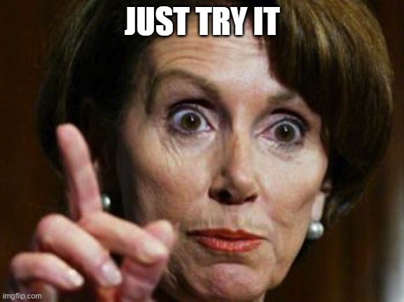 Nancy Pelosi No Spending Problem | JUST TRY IT | image tagged in nancy pelosi no spending problem | made w/ Imgflip meme maker