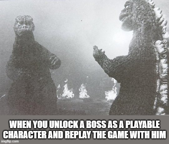 Two Godzillas | WHEN YOU UNLOCK A BOSS AS A PLAYABLE CHARACTER AND REPLAY THE GAME WITH HIM | image tagged in two godzillas | made w/ Imgflip meme maker