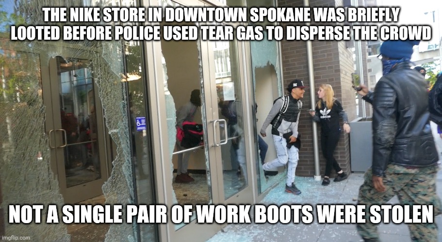 THE NIKE STORE IN DOWNTOWN SPOKANE WAS BRIEFLY LOOTED BEFORE POLICE USED TEAR GAS TO DISPERSE THE CROWD; NOT A SINGLE PAIR OF WORK BOOTS WERE STOLEN | image tagged in looters,freeloaders,and losers | made w/ Imgflip meme maker