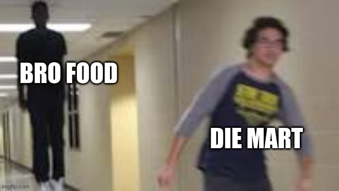 Guy running down hallway | BRO FOOD DIE MART | image tagged in guy running down hallway | made w/ Imgflip meme maker