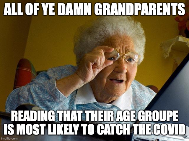 OOOOOOF | ALL OF YE DAMN GRANDPARENTS; READING THAT THEIR AGE GROUPE IS MOST LIKELY TO CATCH THE COVID | image tagged in memes,grandma finds the internet | made w/ Imgflip meme maker