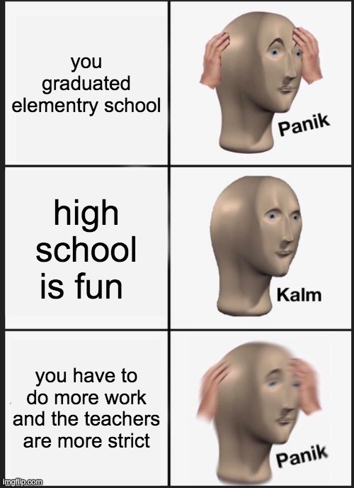 Panik Kalm Panik Meme | you graduated elementry school; high school is fun; you have to do more work and the teachers are more strict | image tagged in memes,panik kalm panik | made w/ Imgflip meme maker