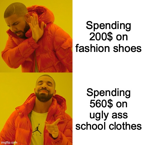 Moms be like... | Spending 200$ on fashion shoes; Spending 560$ on ugly ass school clothes | image tagged in memes,drake hotline bling | made w/ Imgflip meme maker