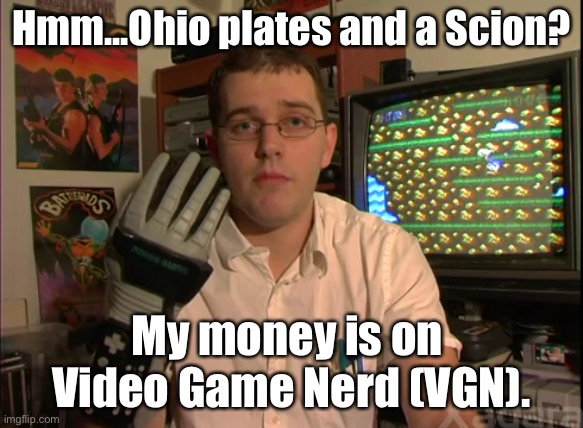 Hmm...Ohio plates and a Scion? My money is on  Video Game Nerd (VGN). | made w/ Imgflip meme maker