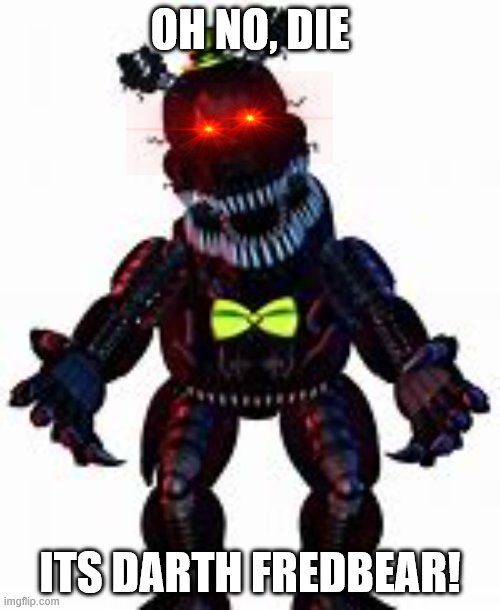 Time for i forgot | OH NO, DIE; ITS DARTH FREDBEAR! | image tagged in oh no die | made w/ Imgflip meme maker