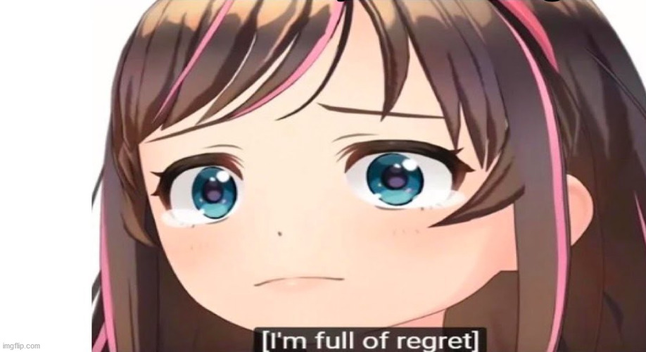 I'm full of regret | image tagged in i'm full of regret | made w/ Imgflip meme maker