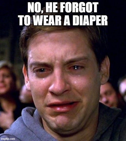 crying peter parker | NO, HE FORGOT TO WEAR A DIAPER | image tagged in crying peter parker | made w/ Imgflip meme maker