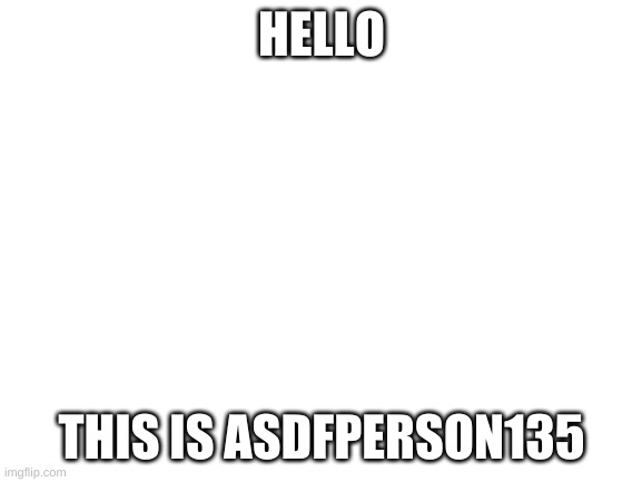 helo | HELLO; THIS IS ASDFPERSON135 | image tagged in blank white template | made w/ Imgflip meme maker