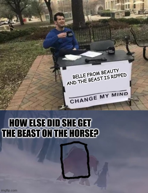 That's my theory, anyway |  BELLE FROM BEAUTY AND THE BEAST IS RIPPED; HOW ELSE DID SHE GET THE BEAST ON THE HORSE? | image tagged in memes,change my mind,beauty and the beast,ripped,muscle | made w/ Imgflip meme maker