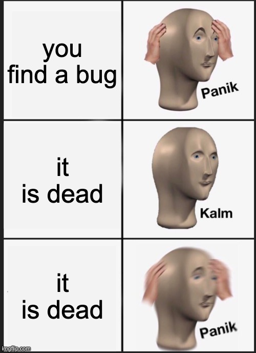 Panik Kalm Panik Meme | you find a bug; it is dead; it is dead | image tagged in memes,panik kalm panik | made w/ Imgflip meme maker