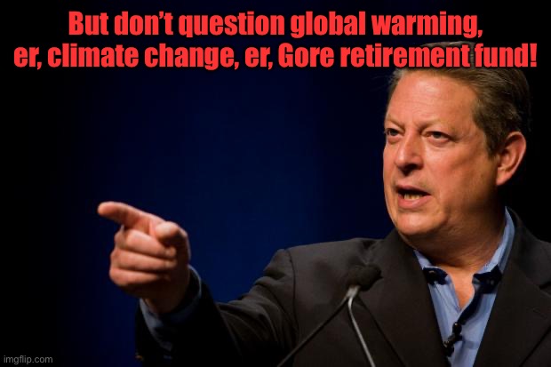 al gore troll | But don’t question global warming, er, climate change, er, Gore retirement fund! | image tagged in al gore troll | made w/ Imgflip meme maker