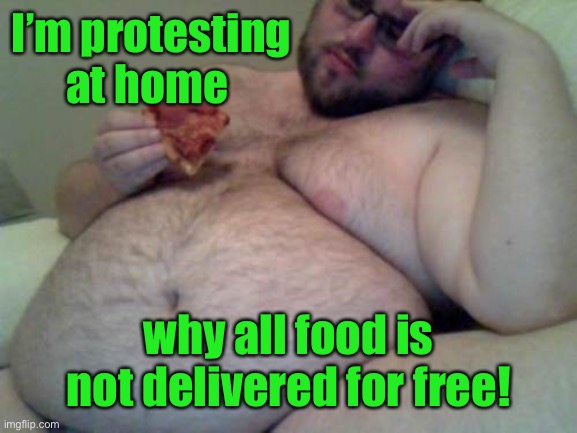 fat man | I’m protesting at home why all food is not delivered for free! | image tagged in fat man | made w/ Imgflip meme maker