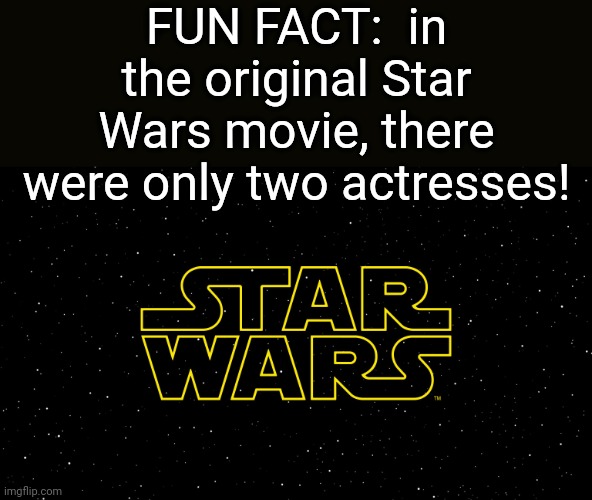 I didn't remember seeing any female characters besides Princess Leia, so I looked it up | FUN FACT:  in the original Star Wars movie, there were only two actresses! | image tagged in star wars,princess leia | made w/ Imgflip meme maker