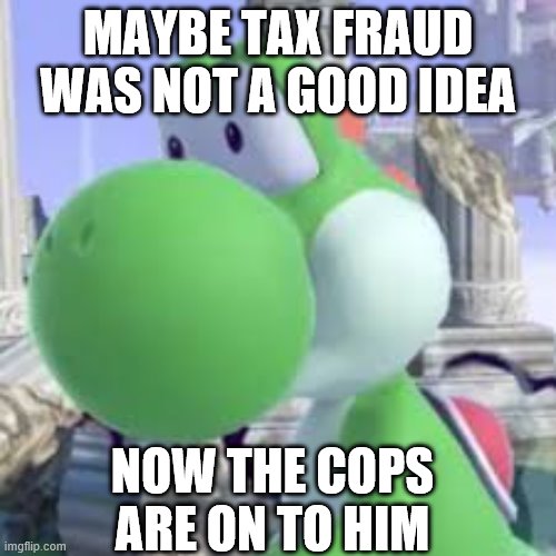 yoshi at taco bell | MAYBE TAX FRAUD WAS NOT A GOOD IDEA; NOW THE COPS ARE ON TO HIM | image tagged in video games | made w/ Imgflip meme maker