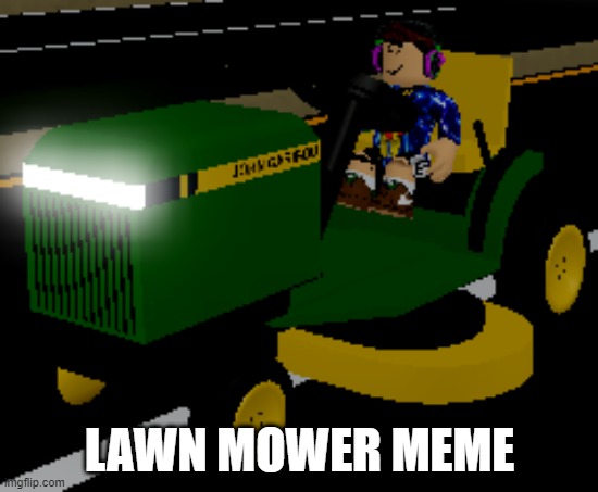 Lawn Mower Meme | LAWN MOWER MEME | image tagged in lawnmower | made w/ Imgflip meme maker
