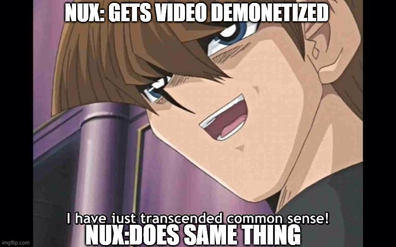 NUX: GETS VIDEO DEMONETIZED; NUX:DOES SAME THING | image tagged in NuxTakuSubmissions | made w/ Imgflip meme maker