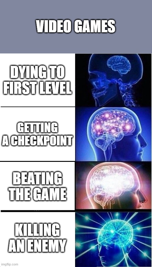 Expanding Brain | VIDEO GAMES; DYING TO FIRST LEVEL; GETTING A CHECKPOINT; BEATING THE GAME; KILLING AN ENEMY | image tagged in memes,expanding brain | made w/ Imgflip meme maker