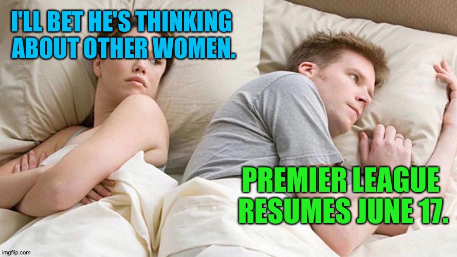 Now Liverpool can finish the job. | I'LL BET HE'S THINKING 
ABOUT OTHER WOMEN. PREMIER LEAGUE 
RESUMES JUNE 17. | image tagged in i bet he's thinking about other women | made w/ Imgflip meme maker
