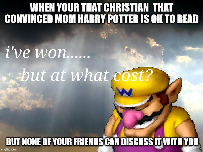 this is my life | WHEN YOUR THAT CHRISTIAN  THAT CONVINCED MOM HARRY POTTER IS OK TO READ; BUT NONE OF YOUR FRIENDS CAN DISCUSS IT WITH YOU | image tagged in i have wonbut at what cost | made w/ Imgflip meme maker