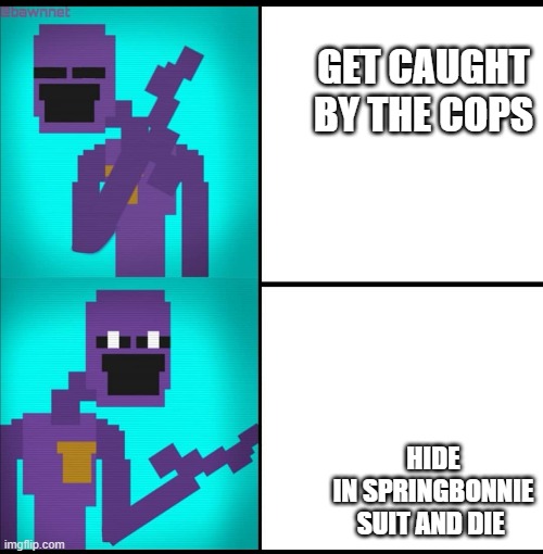 Drake Hotline Bling Meme FNAF EDITION | GET CAUGHT BY THE COPS; HIDE IN SPRINGBONNIE SUIT AND DIE | image tagged in drake hotline bling meme fnaf edition | made w/ Imgflip meme maker