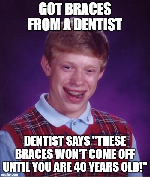 Bad Luck Brian Meme | GOT BRACES FROM A DENTIST; DENTIST SAYS "THESE BRACES WON'T COME OFF UNTIL YOU ARE 40 YEARS OLD!" | image tagged in memes,bad luck brian | made w/ Imgflip meme maker