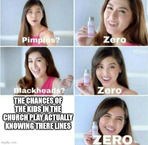 every year | THE CHANCES OF THE KIDS IN THE CHURCH PLAY ACTUALLY KNOWING THERE LINES | image tagged in pimples zero | made w/ Imgflip meme maker