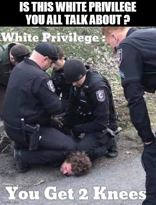 what a white can do | IS THIS WHITE PRIVILEGE YOU ALL TALK ABOUT ? | image tagged in black lives matter,white privilege,white people,cops,take a knee,taking a knee | made w/ Imgflip meme maker