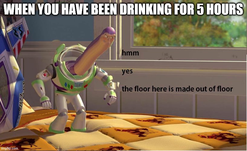 Buzz Lightyear Hmm yes | WHEN YOU HAVE BEEN DRINKING FOR 5 HOURS | image tagged in buzz lightyear hmm yes | made w/ Imgflip meme maker