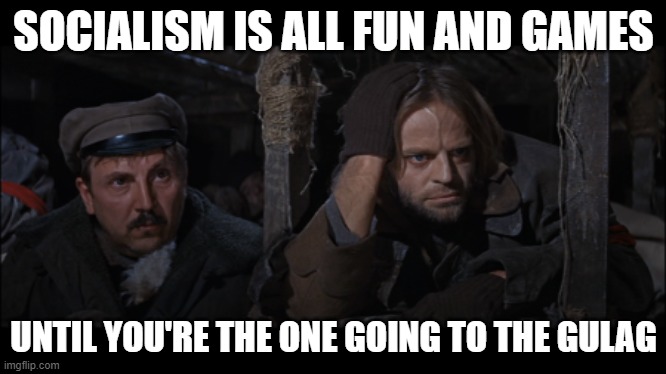 SOCIALISM IS ALL FUN AND GAMES; UNTIL YOU'RE THE ONE GOING TO THE GULAG | made w/ Imgflip meme maker