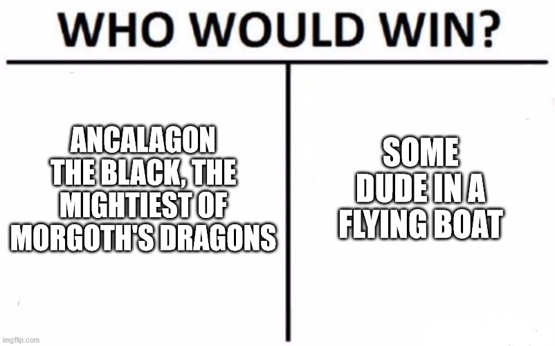 Who Would Win? | ANCALAGON THE BLACK, THE MIGHTIEST OF MORGOTH'S DRAGONS; SOME DUDE IN A FLYING BOAT | image tagged in memes,who would win | made w/ Imgflip meme maker