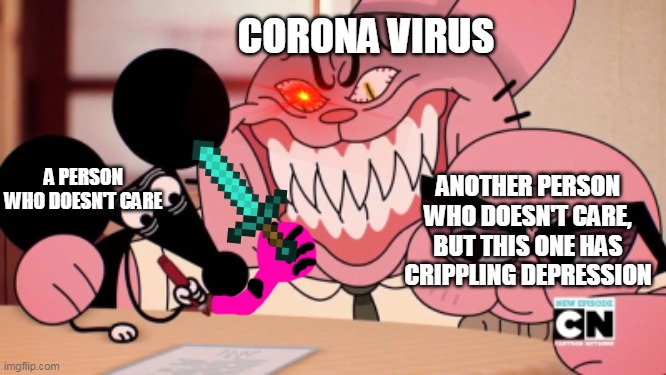 1 D 0 N ' T C 4 R 3 | A PERSON WHO DOESN'T CARE; CORONA VIRUS; ANOTHER PERSON WHO DOESN'T CARE, BUT THIS ONE HAS CRIPPLING DEPRESSION | image tagged in evil richard,the amazing world of gumball,corona virus | made w/ Imgflip meme maker