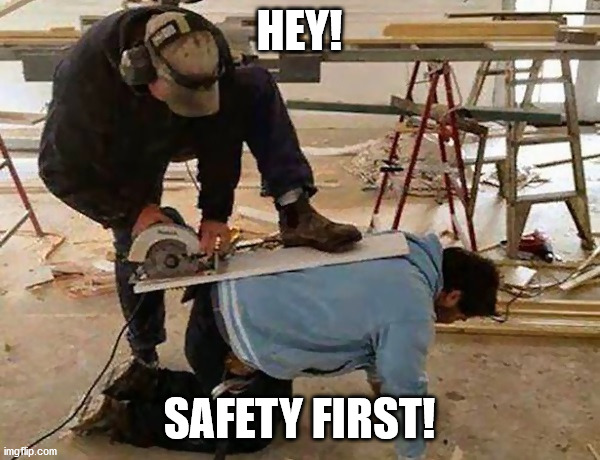 HEY! SAFETY FIRST! | image tagged in safety first | made w/ Imgflip meme maker