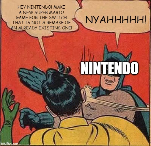 Nintendo is lazy | HEY NINTENDO! MAKE A NEW SUPER MARIO GAME FOR THE SWITCH THAT IS NOT A REMAKE OF AN ALREADY EXISTING ONE! NYAHHHHH! NINTENDO | image tagged in memes,batman slapping robin,nintendo switch | made w/ Imgflip meme maker