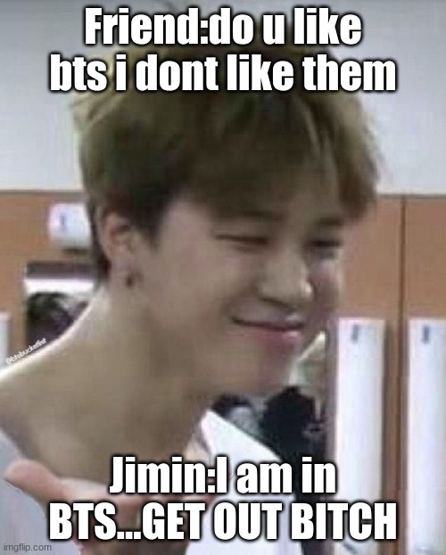 I LOVEEEEEEEEEEEEEEEEEEEEEEEEEEEEEEEEEEEEEEEEEEEEEEEEEEEEEEEEEEEEEEEEE BTS | Friend:do u like bts i dont like them; Jimin:I am in BTS...GET OUT BITCH | image tagged in why | made w/ Imgflip meme maker