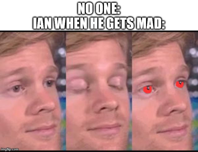 Blinking guy | NO ONE:
IAN WHEN HE GETS MAD: | image tagged in blinking guy | made w/ Imgflip meme maker