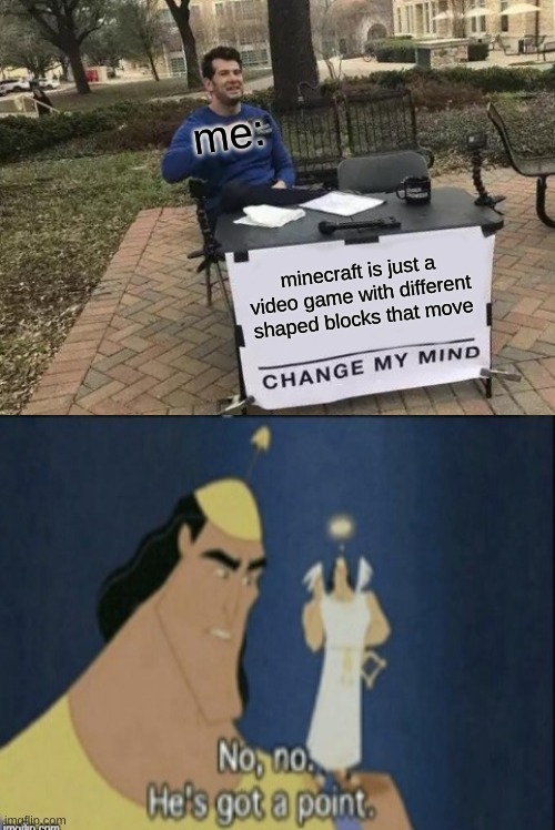 what i am right | me:; minecraft is just a video game with different shaped blocks that move | image tagged in memes,change my mind | made w/ Imgflip meme maker
