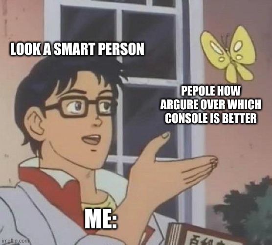 Is This A Pigeon | LOOK A SMART PERSON; PEOPLE HOW ARGUE OVER WHICH CONSOLE IS BETTER; ME: | image tagged in memes,is this a pigeon | made w/ Imgflip meme maker