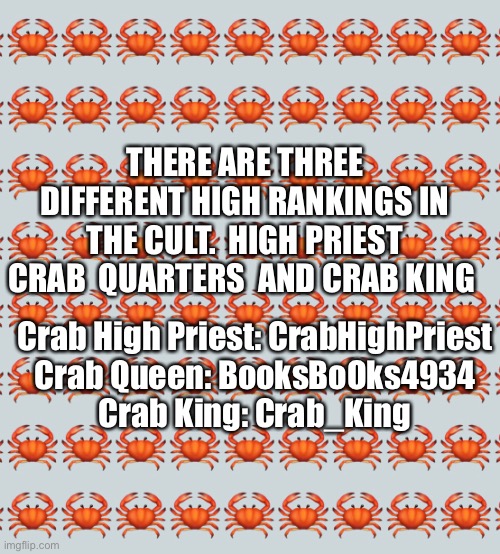 Three mods and high ranking | THERE ARE THREE DIFFERENT HIGH RANKINGS IN THE CULT.  HIGH PRIEST CRAB  QUARTERS  AND CRAB KING; Crab High Priest: CrabHighPriest
Crab Queen: BooksBoOks4934
Crab King: Crab_King | made w/ Imgflip meme maker