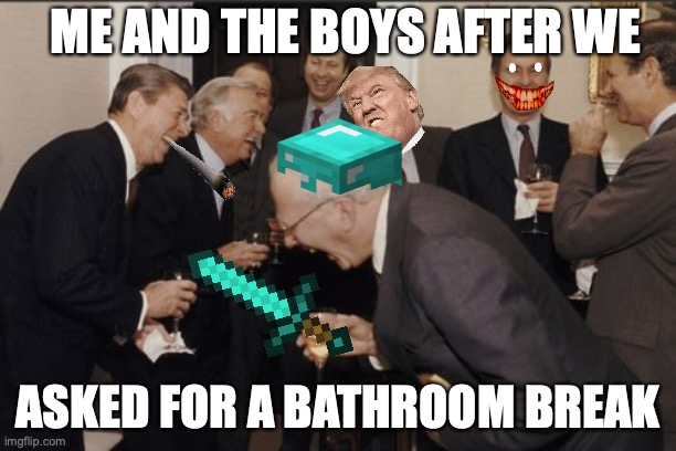 stuff | ME AND THE BOYS AFTER WE; ASKED FOR A BATHROOM BREAK | image tagged in memes,laughing men in suits | made w/ Imgflip meme maker