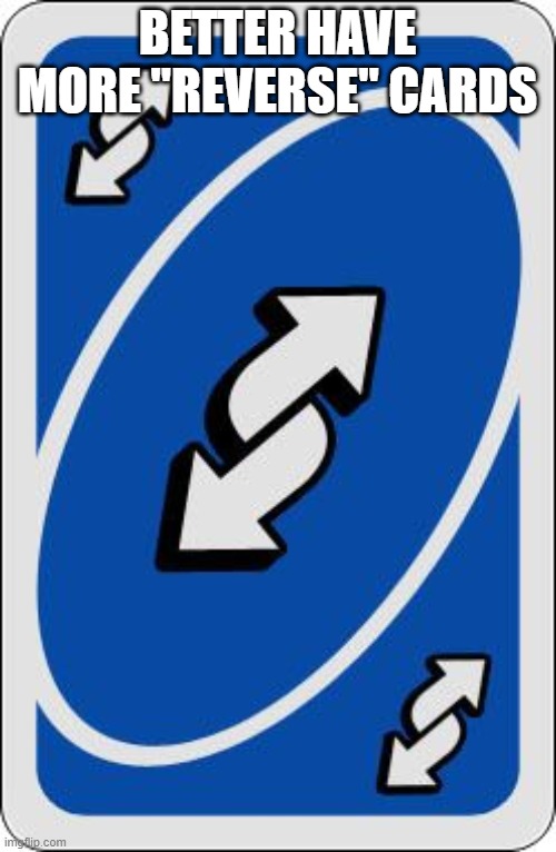 uno reverse card | BETTER HAVE MORE "REVERSE" CARDS | image tagged in uno reverse card | made w/ Imgflip meme maker
