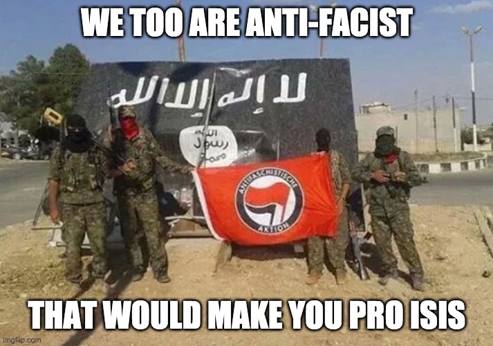 WE TOO ARE ANTI-FACIST THAT WOULD MAKE YOU PRO ISIS | made w/ Imgflip meme maker
