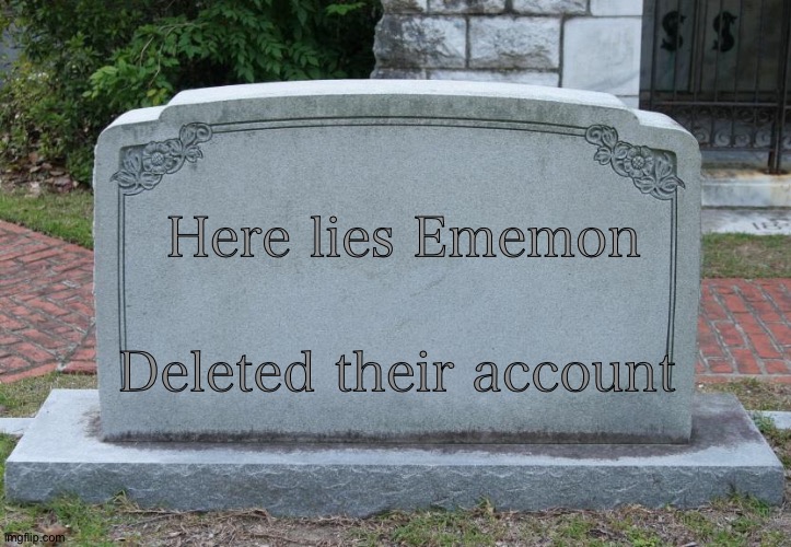 Gravestone | Here lies Ememon; Deleted their account | image tagged in gravestone | made w/ Imgflip meme maker