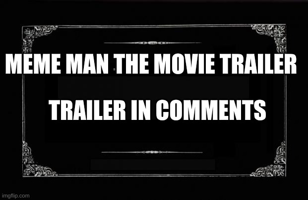 it is the moment you have been waiting for | MEME MAN THE MOVIE TRAILER; TRAILER IN COMMENTS | image tagged in silent movie card | made w/ Imgflip meme maker