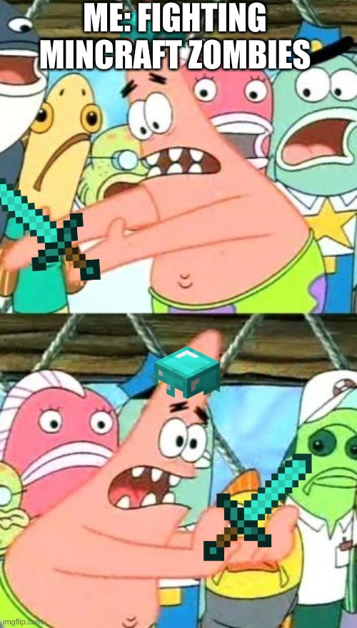 Put It Somewhere Else Patrick | ME: FIGHTING MINCRAFT ZOMBIES | image tagged in memes,put it somewhere else patrick | made w/ Imgflip meme maker