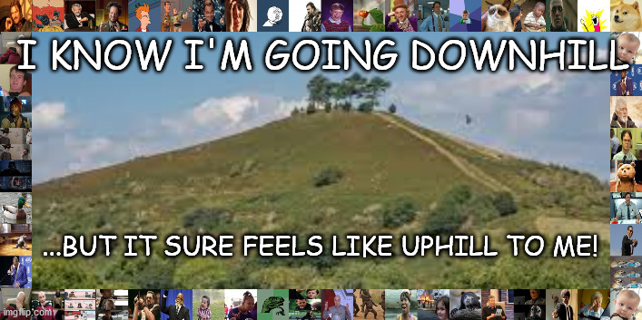 Battling Age | I KNOW I'M GOING DOWNHILL; ...BUT IT SURE FEELS LIKE UPHILL TO ME! | image tagged in battling age | made w/ Imgflip meme maker