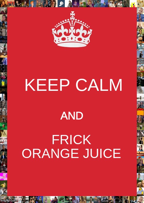 Keep Calm And Carry On Red | KEEP CALM; AND; FRICK ORANGE JUICE | image tagged in memes,milk | made w/ Imgflip meme maker