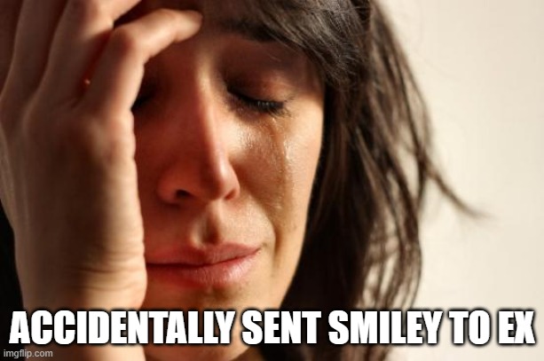 First World Problems | ACCIDENTALLY SENT SMILEY TO EX | image tagged in memes,first world problems | made w/ Imgflip meme maker