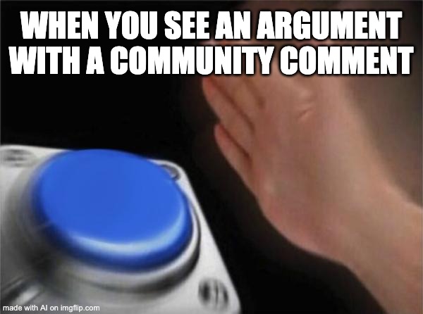 Its not wrong | WHEN YOU SEE AN ARGUMENT WITH A COMMUNITY COMMENT | image tagged in memes,blank nut button | made w/ Imgflip meme maker